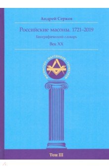 Российские масоны. 1721–2019. Биографический словарь. Век XX. Том III