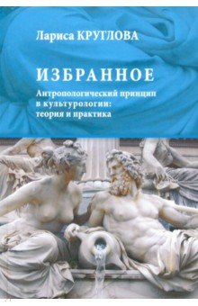 Избранное. Антропологический принцип в культурологии. Теория и практика