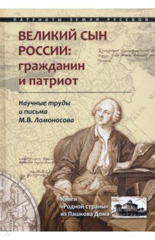 Великий сын России. Гражданин и патриот. Научные труды и письма М. В. Ломоносова