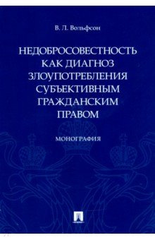 Недобросовестность как диагноз злоупотребления субъективным гражданским правом. Монография