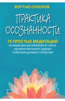 Практика осознанности. 75 простых медитаций на каждый день для избавления от стресса