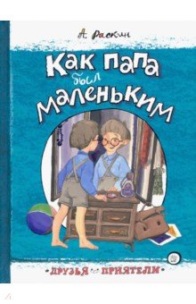 Друзья-приятели. Как папа был маленьким