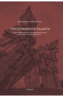 Преломление памяти. Вторая мировая война в мемориальной культуре советской и постсоветской Литвы