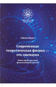 Современная теоретическая физика это лженаука. Новое представление физической реальности