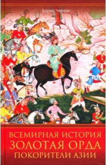 Всемирная история. Золотая Орда. Покорители Азии