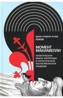 Момент Макиавелли. Политическая мысль Флоренции и атлантическая республиканская традиция