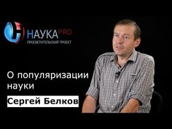 Сергей Белков о популяризации науки