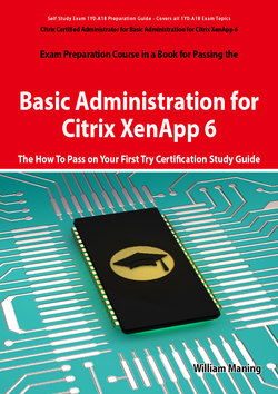 Basic Administration for Citrix XenApp 6 Certification Exam Preparation Course in a Book for Passing the 1Y0-A18 Exam - The How To Pass on Your First Try Certification Study Guide