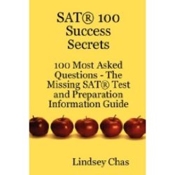 SAT 100 Success Secrets - 100 Most Asked Questions: The Missing SAT Test and Preparation Information Guide