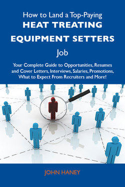 How to Land a Top-Paying Heat treating equipment setters Job: Your Complete Guide to Opportunities, Resumes and Cover Letters, Interviews, Salaries, Promotions, What to Expect From Recruiters and More