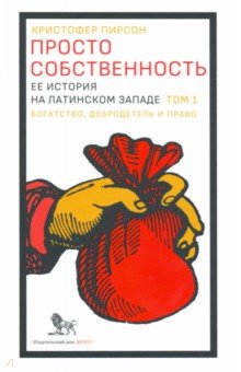 Просто собственность. Ее история на латинском западе. Том 1. Богатство, добродетель и право