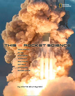 This Is Rocket Science: True Stories of the Risk-taking Scientists who Figure Out Ways to Explore Beyond