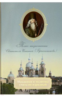 Покаяния и молитвы учителю изрядный. Полное жизнеописание святителя Игнатия (Брянчанинова)