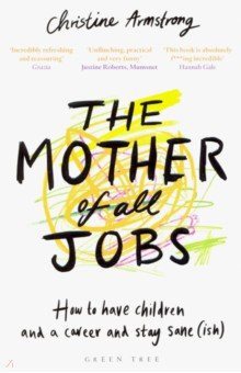The Mother of All Jobs. How to Have Children and a Career and Stay Sane(ish)