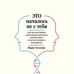 Это началось не с тебя. Как мы наследуем негативные сценарии нашей семьи и как остановить их влияние