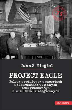 „Project Eagle”. Polscy wywiadowcy w raportach i dokumentach wojennych amerykańskiego Biura Służb Strategicznych