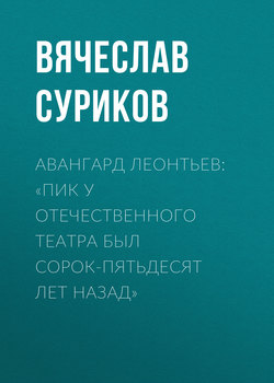 Авангард Леонтьев: «Пик у отечественного театра был сорок-пятьдесят лет назад»