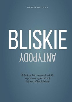 Bliskie antypody. Relacje polsko-nowozelandzkie w procesach globalizacji i dywersyfikacji świata