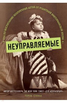 Неуправляемые. Гид по воспитанию безупречных детей от родителей викторианской эпохи