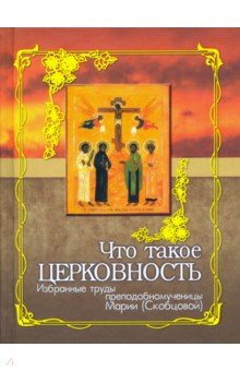 Что такое церковность. Избранные труды преподобномученицы Марии (Скобцовой)