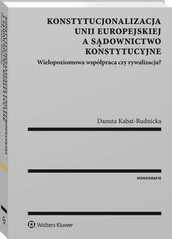 Konstytucjonalizacja Unii Europejskiej a sądownictwo konstytucyjne. Wielopoziomowa współpraca czy rywalizacja?