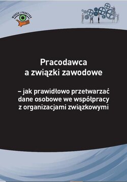 Pracodawca a związki zawodowe – jak prawidłowo przetwarzać dane osobowe we współpracy z organizacjami związkowymi