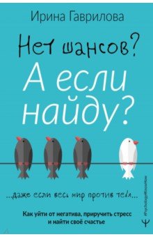 Нет шансов? А если найду? Как уйти от негатива, приручить стресс и найти своё счастье