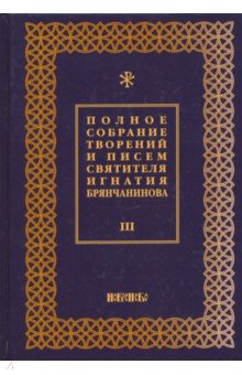 Полное собрание творений и писем святителя Игнатия Брянчанинова. В 8-ми томах. Том 3