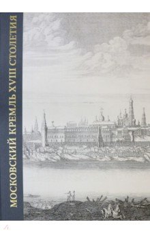 Московский Кремль XVIII столетия. Древние святыни и исторические памятники. Книга 1