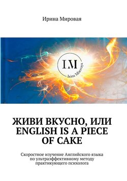 Живи вкусно, или English is a piece of cake. Скоростное изучение Английского языка по ультраэффективному методу практикующего психолога