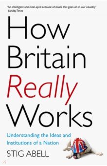 How Britain Really Works. Understanding the Ideas and Institutions of a Nation