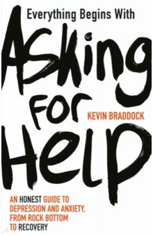 verything Begins with Asking for Help. An honest guide to depression and anxiety