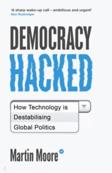Democracy Hacked. How Technology Is Destabilising Global Politics