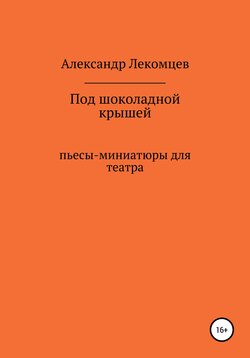 Под шоколадной крышей. Пьесы-миниатюры для театра