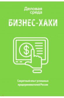 БИЗНЕС-ХАКИ. Секретный опыт успешных предпринимателей России