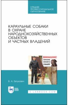 Караульные собаки в охране народнохозяйственных объектов и частных владений. Учебное пособие для СПО