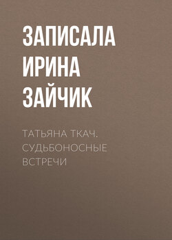 ТАТЬЯНА ТКАЧ. СУДЬБОНОСНЫЕ ВСТРЕЧИ