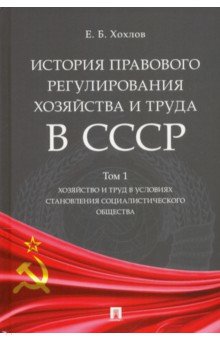 История правового регулирования хозяйства и труда в СССР. Учебное пособие. Том 1. Хозяйство и труд