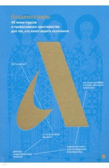 Академия веры. 40 мини-курсов о православном христианстве для тех, кто хочет верить осознанно