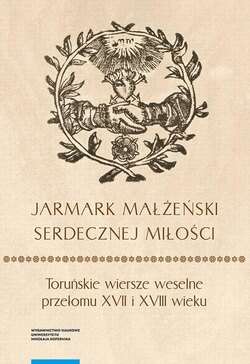 „Jarmark małżeński serdecznej miłości”. Toruńskie wiersze weselne przełomu XVII i XVIII wieku