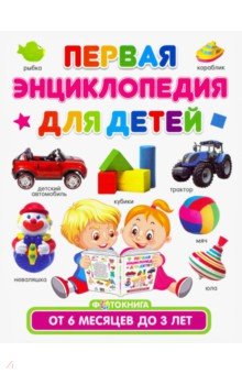 Первая энциклопедия для детей от 6 месяцев до 3лет