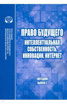 Право будущего. Интеллектуальная собственность, инновации, Интернет. Ежегодник. Выпуск 3