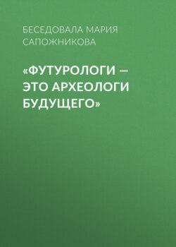 «Футурологи – это археологи будущего»