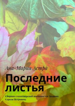 Последние листья. Сборник стихотворений посвящается Захарову Сергею Петровичу