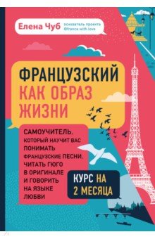 Французский как образ жизни. Самоучитель, который научит вас понимать французские песни, читать Гюго