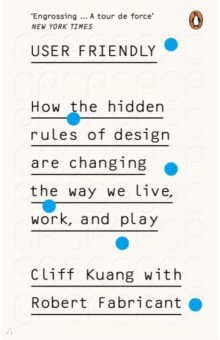 User Friendly. How the Hidden Rules of Design are Changing the Way We Live, Work & Play