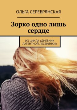 Зорко одно лишь сердце. Из цикла «Дневник латентной лесбиянки»