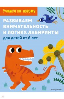 Развиваем внимательность и логику. Лабиринты. Для детей от 6 лет