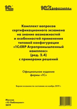 Комплект вопросов сертификационного экзамена «1С:Профессионал» на знание возможностей отраслевых подсистем и особенностей применения программы «1С:ERP Агропромышленный комплекс» (ред. 2.4) с примерами решений