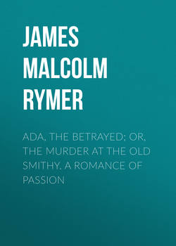 Ada, the Betrayed; Or, The Murder at the Old Smithy. A Romance of Passion